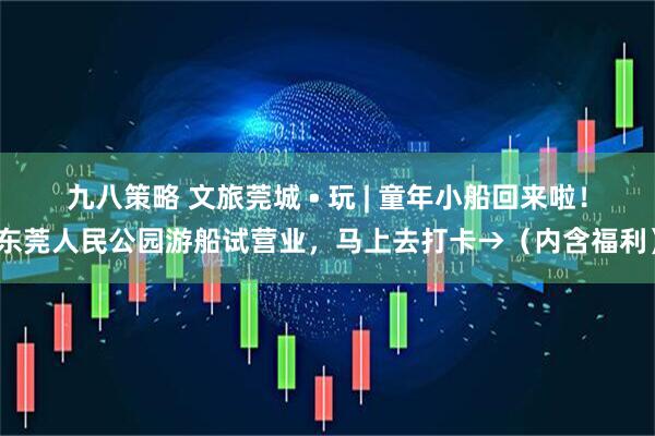 九八策略 文旅莞城 • 玩 | 童年小船回来啦！东莞人民公园游船试营业，马上去打卡→（内含福利）