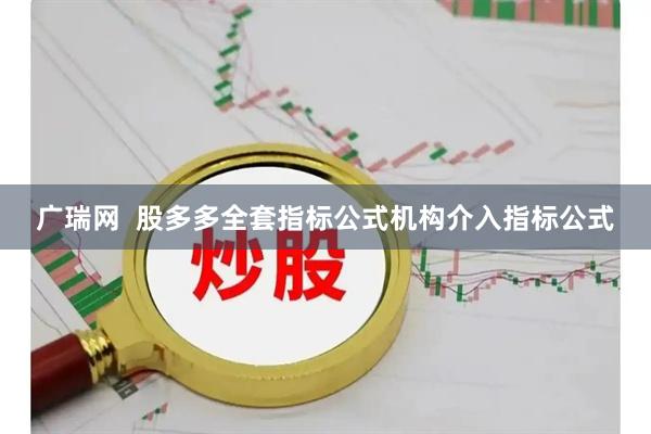 广瑞网  股多多全套指标公式机构介入指标公式