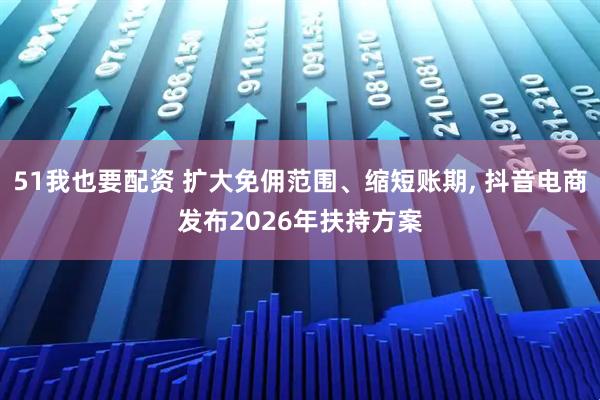51我也要配资 扩大免佣范围、缩短账期, 抖音电商发布2026年扶持方案