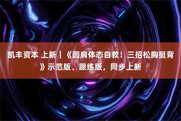 凯丰资本 上新｜《圆肩体态自救！三招松胸挺背》示范版、跟练版，同步上新