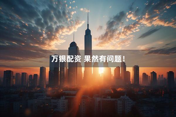 万银配资 果然有问题！